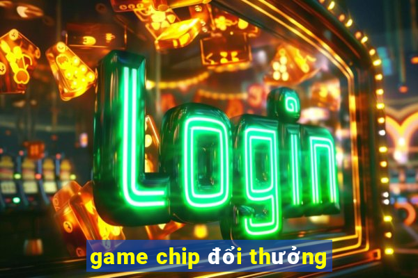 game chip đổi thưởng