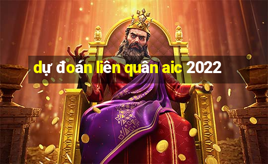 dự đoán liên quân aic 2022