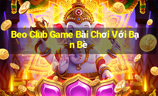 Beo Club Game Bài Chơi Với Bạn Bè