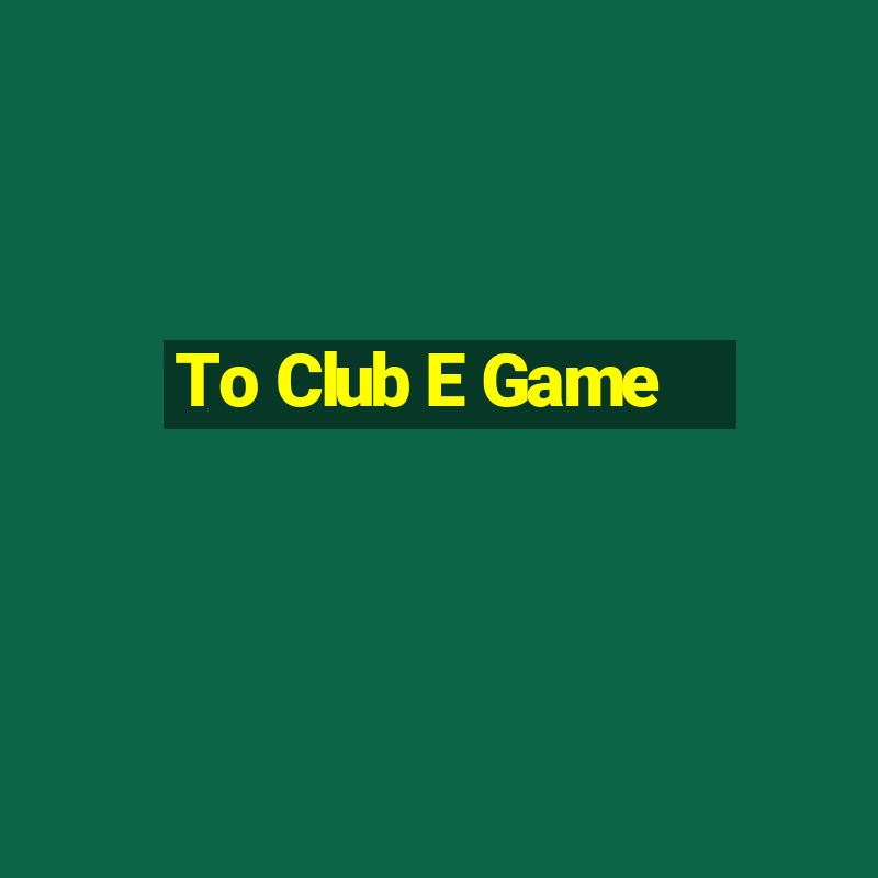 To Club E Game