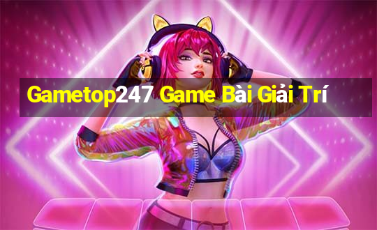 Gametop247 Game Bài Giải Trí