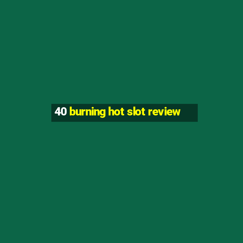 40 burning hot slot review