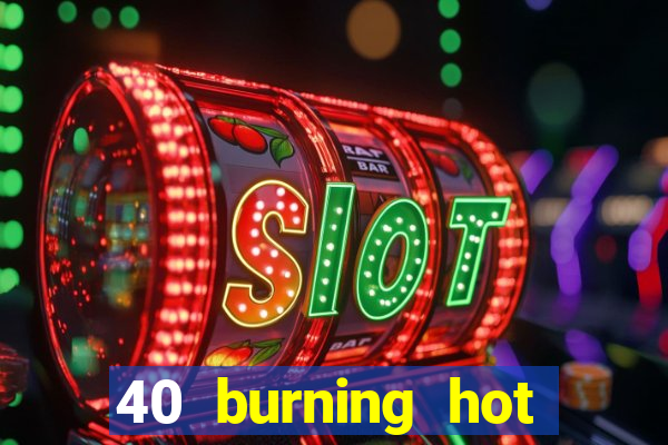 40 burning hot slot review