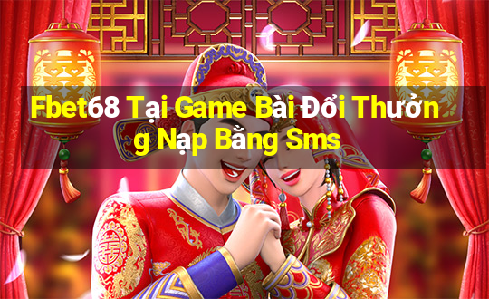 Fbet68 Tại Game Bài Đổi Thưởng Nạp Bằng Sms