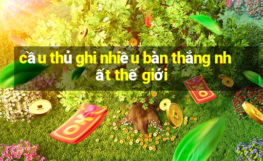 cầu thủ ghi nhiều bàn thắng nhất thế giới