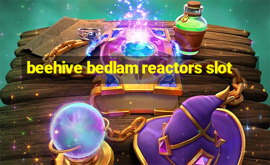 beehive bedlam reactors slot