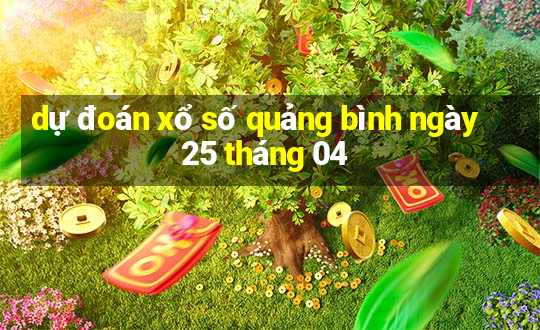 dự đoán xổ số quảng bình ngày 25 tháng 04