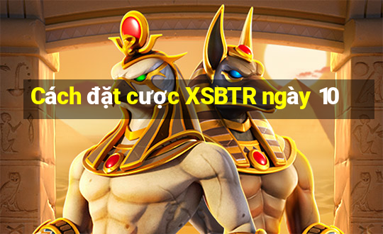 Cách đặt cược XSBTR ngày 10