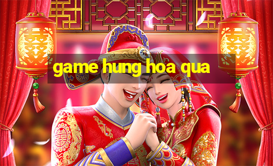 game hung hoa qua