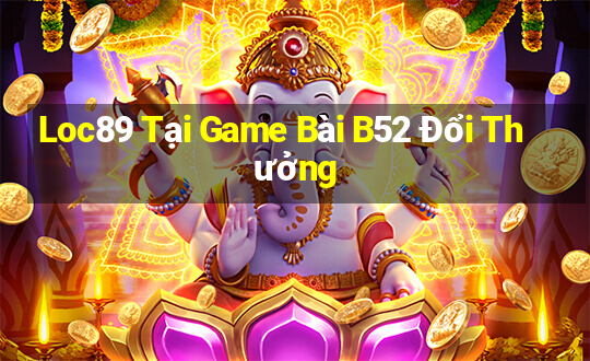 Loc89 Tại Game Bài B52 Đổi Thưởng