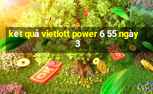 kết quả vietlott power 6 55 ngày 3