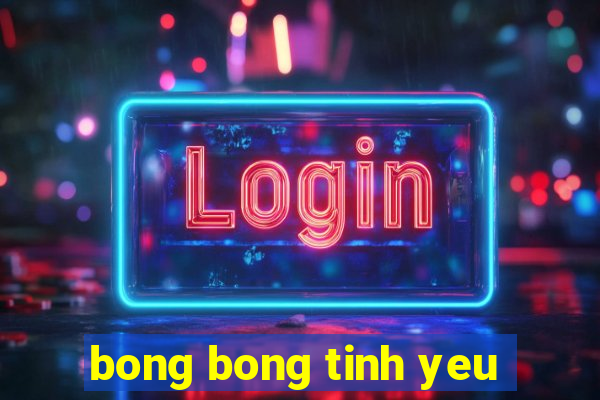 bong bong tinh yeu