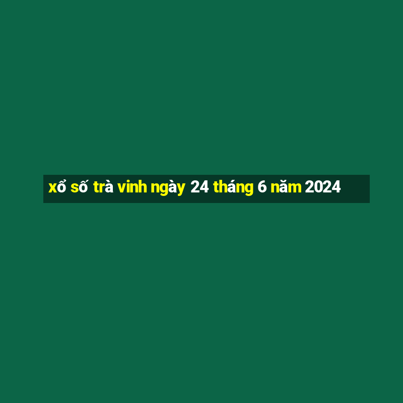 xổ số trà vinh ngày 24 tháng 6 năm 2024