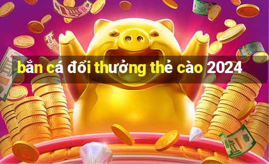 bắn cá đổi thưởng thẻ cào 2024