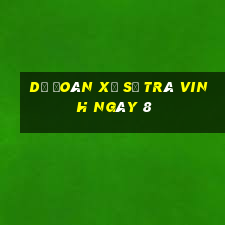 Dự Đoán Xổ Số Trà Vinh ngày 8