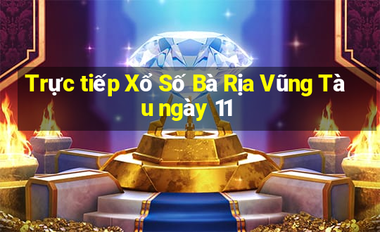 Trực tiếp Xổ Số Bà Rịa Vũng Tàu ngày 11