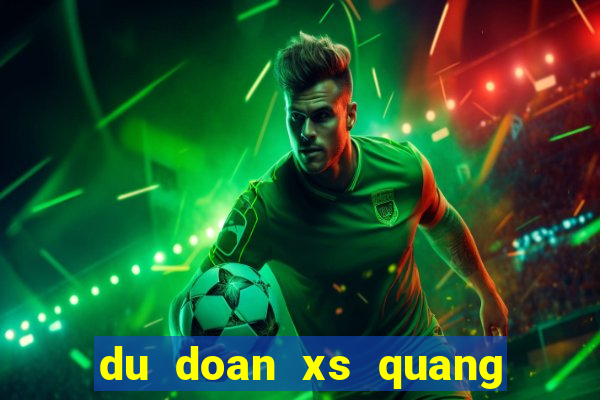 du doan xs quang nam chinh xac nhat