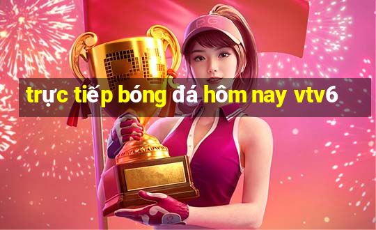 trực tiếp bóng đá hôm nay vtv6