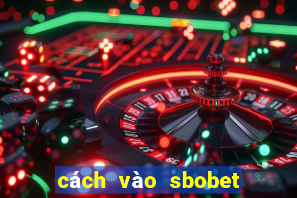 cách vào sbobet mới nhất