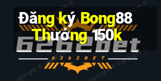 Đăng ký Bong88 Thưởng 150k