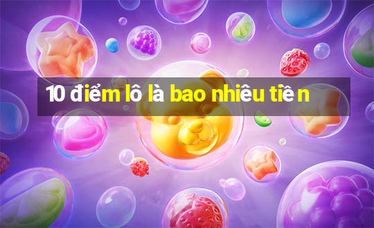 10 điểm lô là bao nhiêu tiền