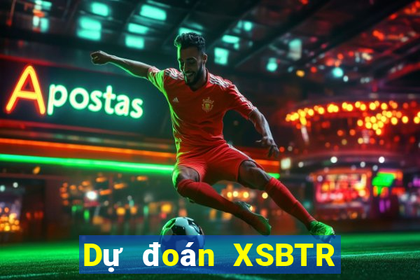 Dự đoán XSBTR thứ bảy