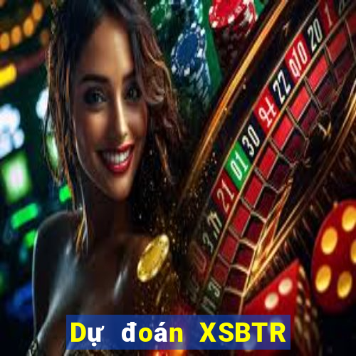 Dự đoán XSBTR thứ bảy