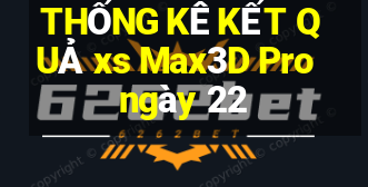 THỐNG KÊ KẾT QUẢ xs Max3D Pro ngày 22