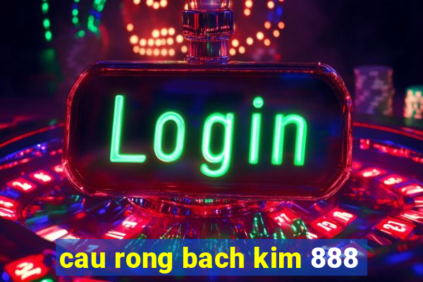 cau rong bach kim 888