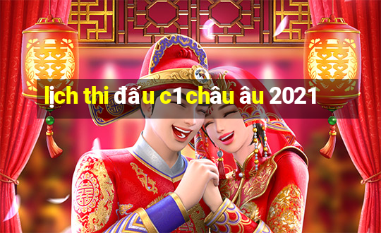 lịch thi đấu c1 châu âu 2021