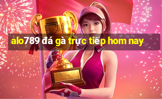 alo789 đá gà trực tiếp hom nay