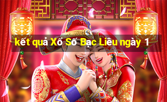 kết quả Xổ Số Bạc Liêu ngày 1