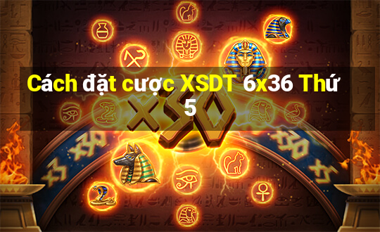 Cách đặt cược XSDT 6x36 Thứ 5