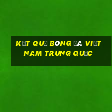 kết quả bóng đá việt nam trung quốc