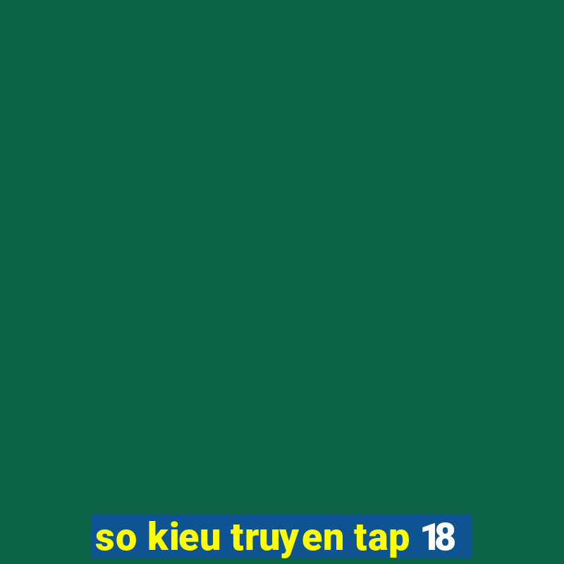 so kieu truyen tap 18