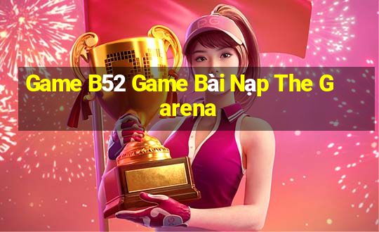 Game B52 Game Bài Nạp The Garena