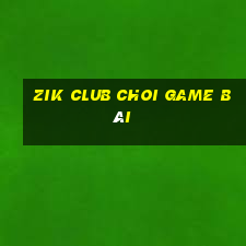 Zik Club Choi Game Bài