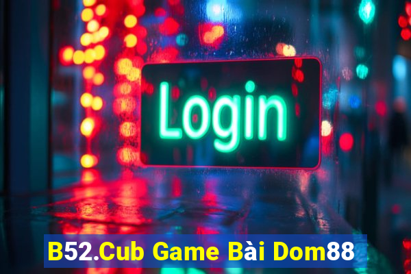 B52.Cub Game Bài Dom88