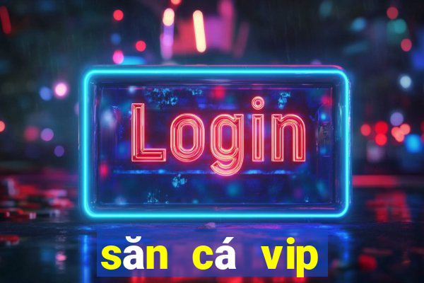 săn cá vip đổi thưởng