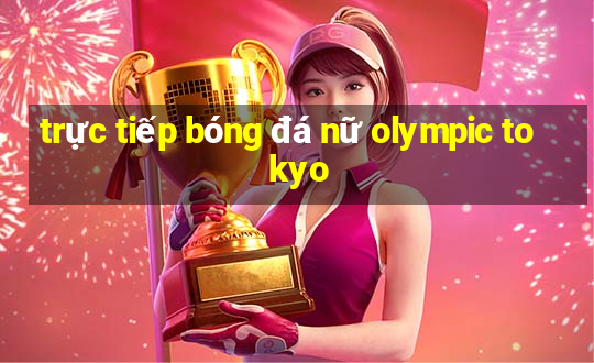 trực tiếp bóng đá nữ olympic tokyo