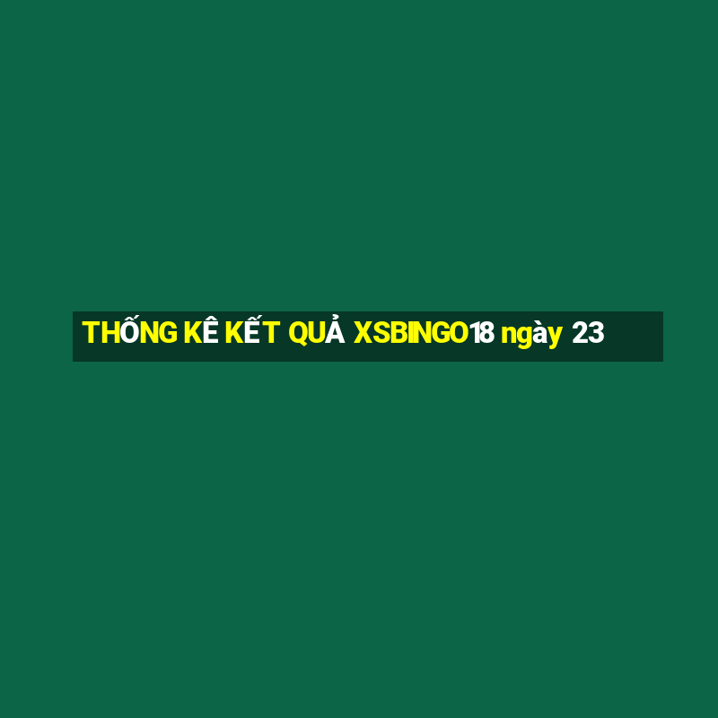 THỐNG KÊ KẾT QUẢ XSBINGO18 ngày 23