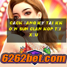 cách đang ký tài khoản sun clan hop tải xỉu