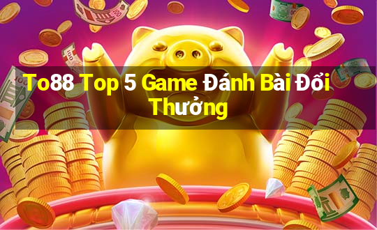 To88 Top 5 Game Đánh Bài Đổi Thưởng