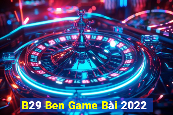 B29 Ben Game Bài 2022