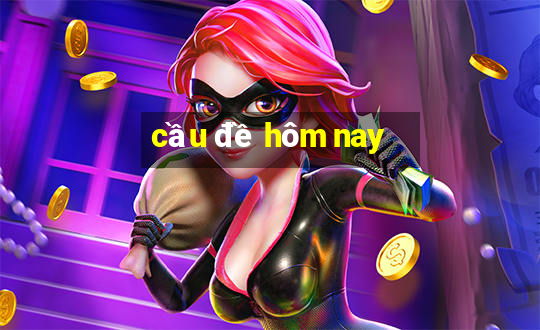 cau de hom nay