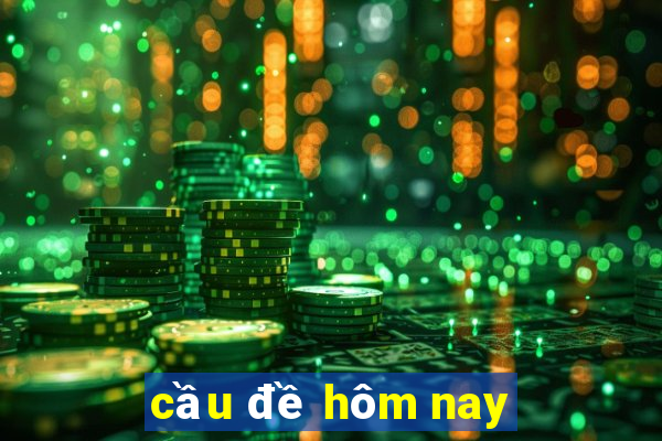 cau de hom nay