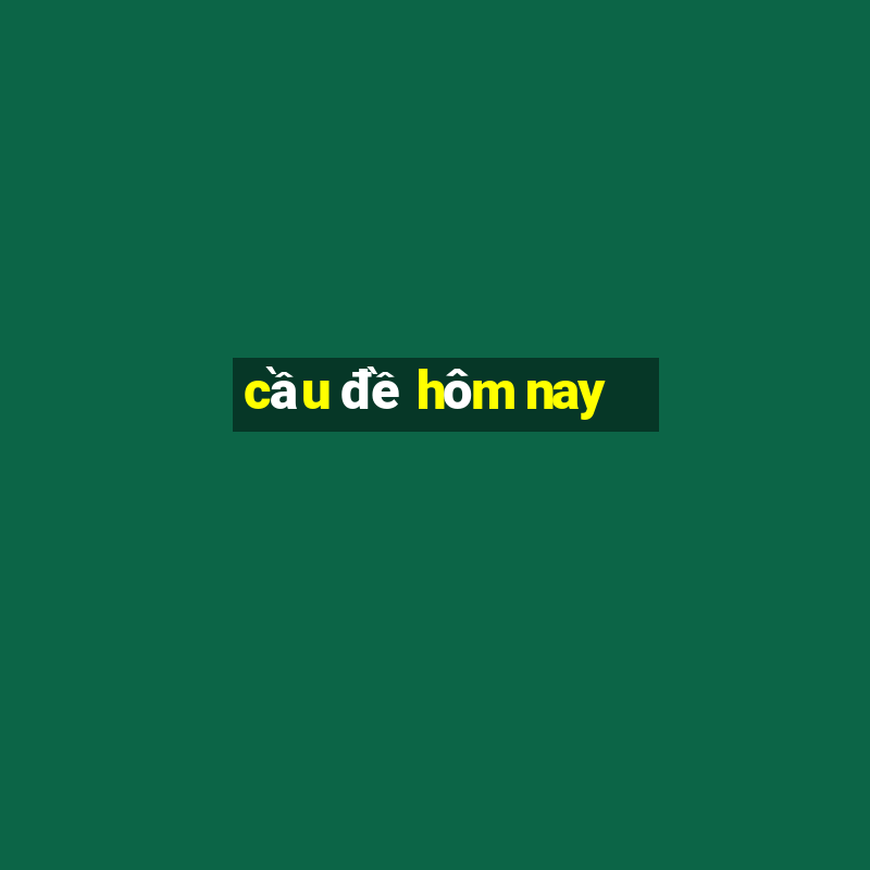 cau de hom nay