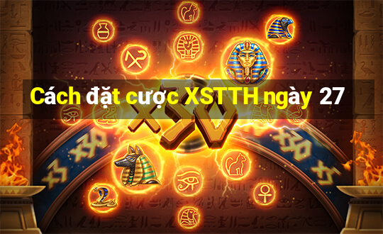 Cách đặt cược XSTTH ngày 27