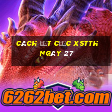 Cách đặt cược XSTTH ngày 27