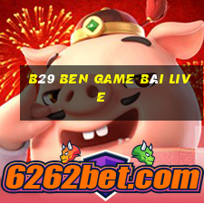 B29 Ben Game Bài Live